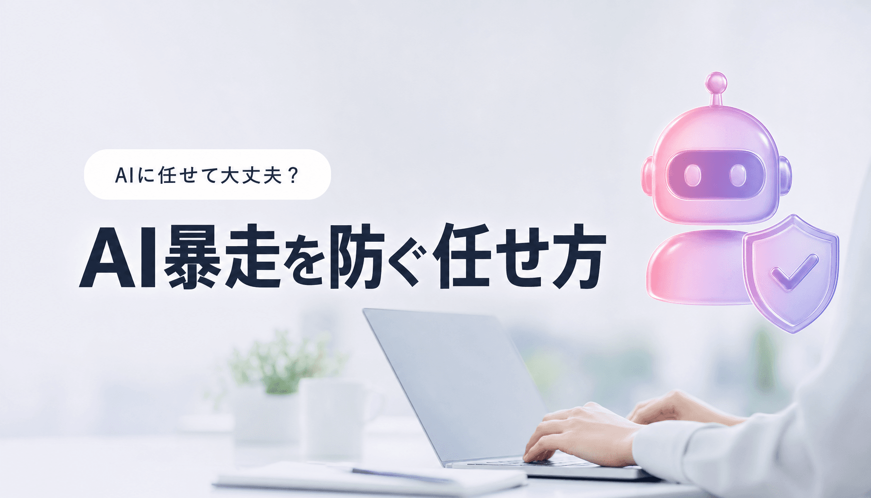 AIエージェントの暴走は現実に?OpenAI事案に学ぶ中小企業の安全な任せ方