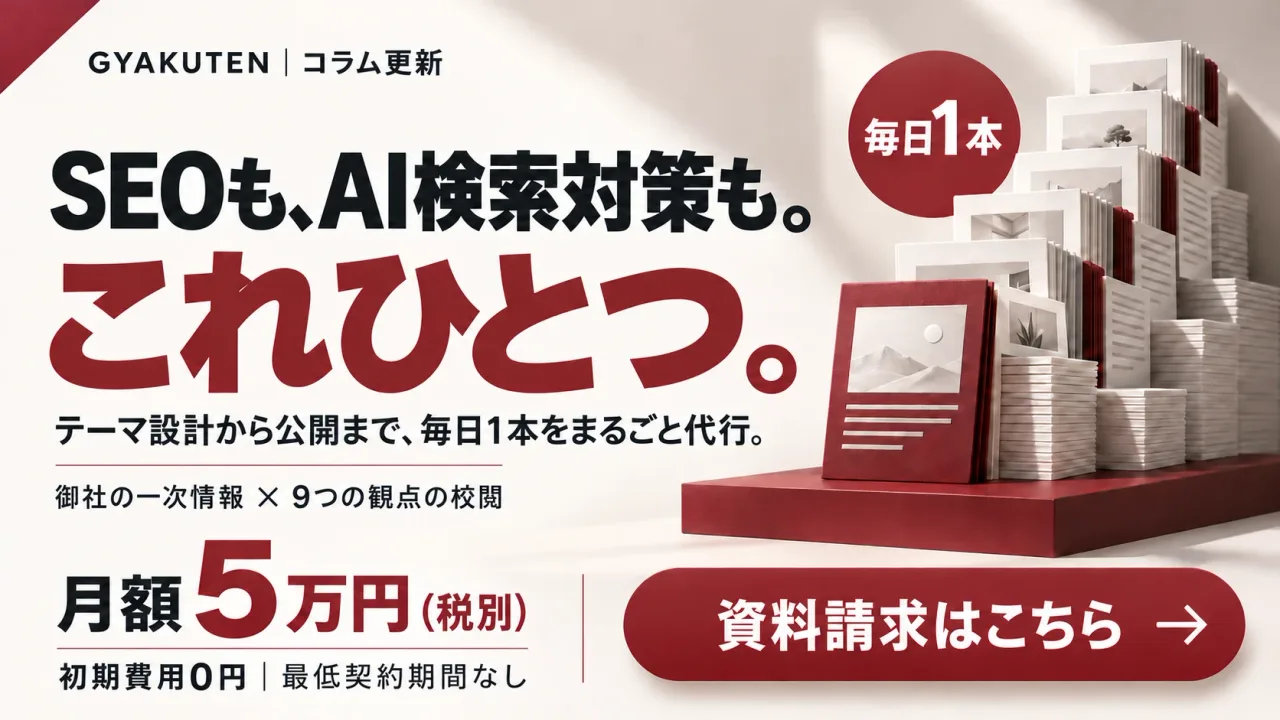 GYAKUTENコラム更新：SEOも、AI検索対策も。これひとつ。テーマ設計から公開まで毎日1本をまるごと代行。月額5万円（税別）・初期費用0円。資料請求はこちら